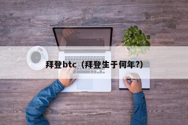 拜登btc（拜登生于何年?）