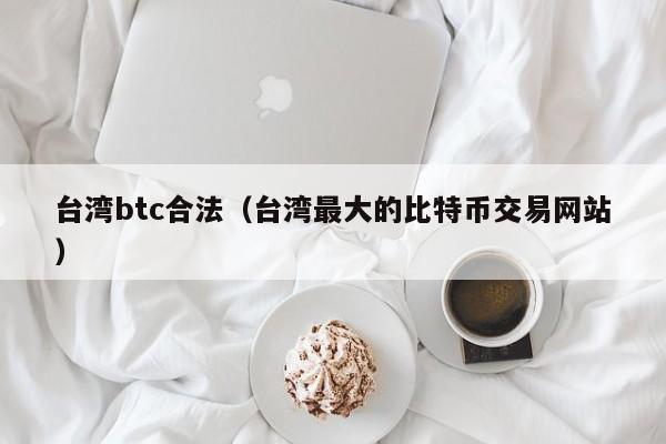 台湾btc合法（台湾最大的比特币交易网站）