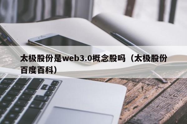 太极股份是web3.0概念股吗（太极股份百度百科）