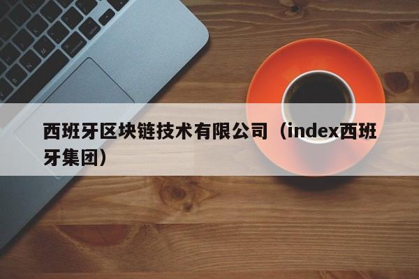 西班牙区块链技术有限公司（index西班牙集团）