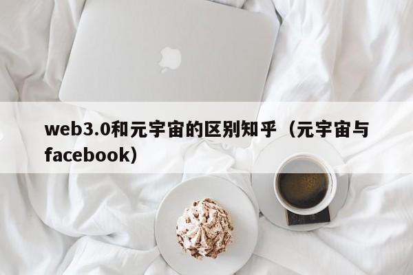 web3.0和元宇宙的区别知乎（元宇宙与facebook）