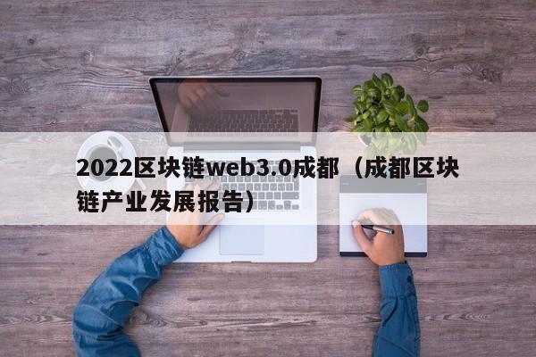 2022区块链web3.0成都（成都区块链产业发展报告）