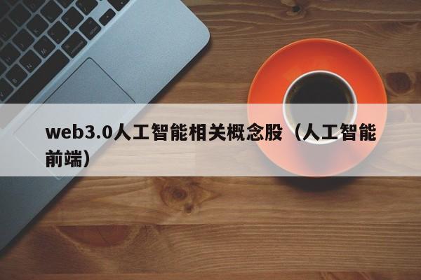 web3.0人工智能相关概念股（人工智能前端）