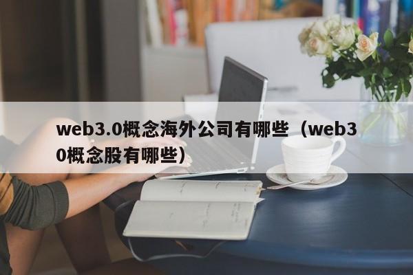 web3.0概念海外公司有哪些（web30概念股有哪些）