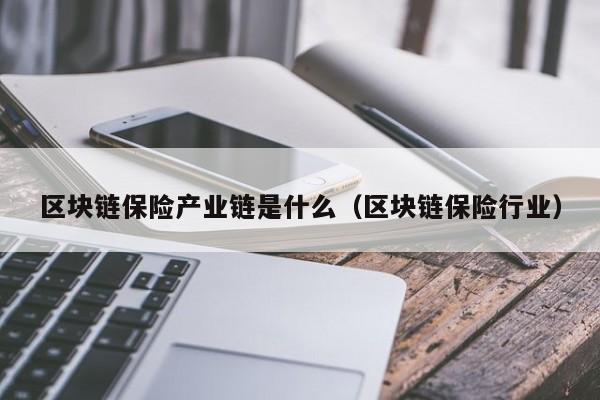 区块链保险产业链是什么（区块链保险行业）