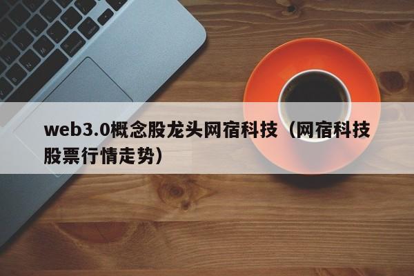 web3.0概念股龙头网宿科技（网宿科技股票行情走势）