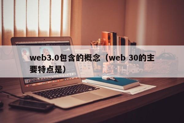 web3.0包含的概念（web 30的主要特点是）