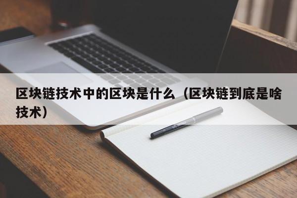 区块链技术中的区块是什么（区块链到底是啥技术）