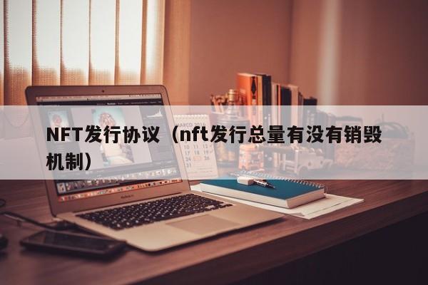 NFT发行协议（nft发行总量有没有销毁机制）