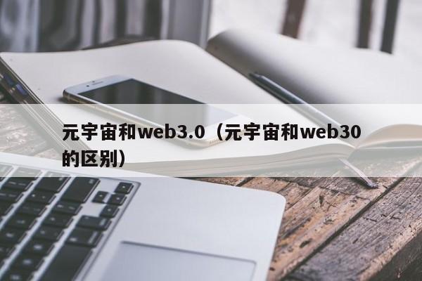 元宇宙和web3.0（元宇宙和web30的区别）