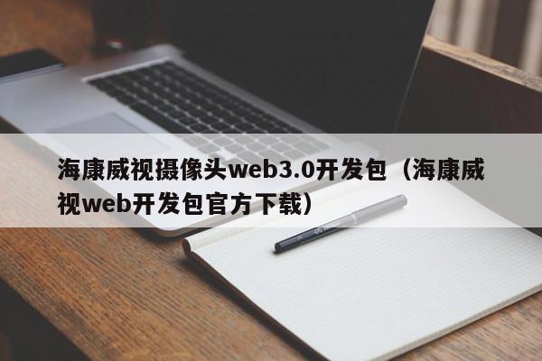 海康威视摄像头web3.0开发包（海康威视web开发包官方下载）