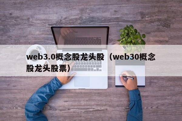 web3.0概念股龙头股（web30概念股龙头股票）