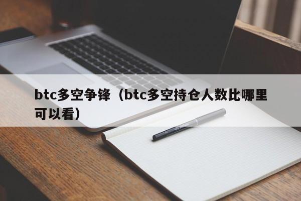 btc多空争锋（btc多空持仓人数比哪里可以看）