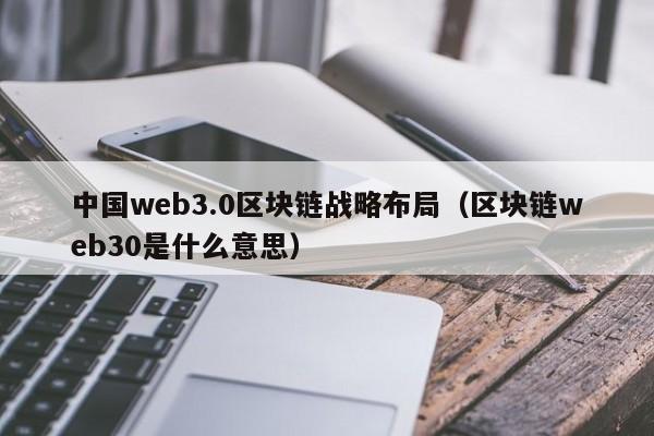 中国web3.0区块链战略布局（区块链web30是什么意思）