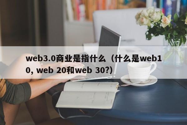 web3.0商业是指什么（什么是web10, web 20和web 30?）