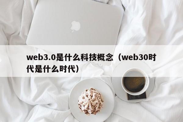 web3.0是什么科技概念（web30时代是什么时代）