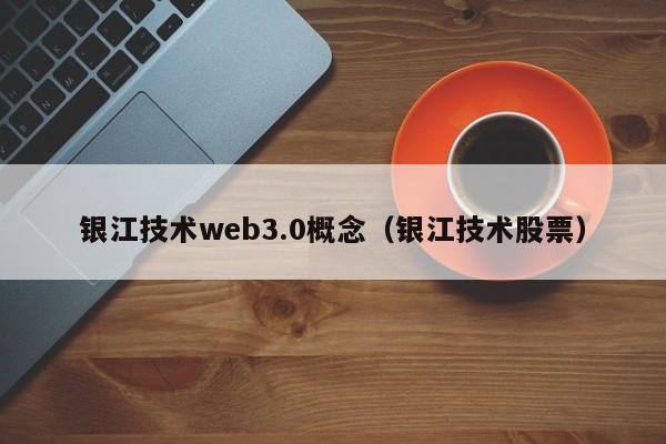 银江技术web3.0概念（银江技术股票）