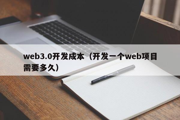 web3.0开发成本（开发一个web项目需要多久）