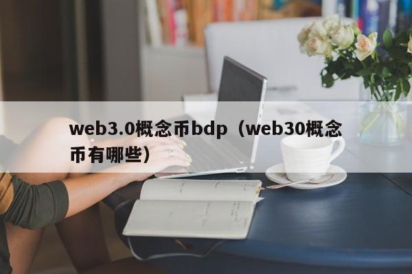 web3.0概念币bdp（web30概念币有哪些）