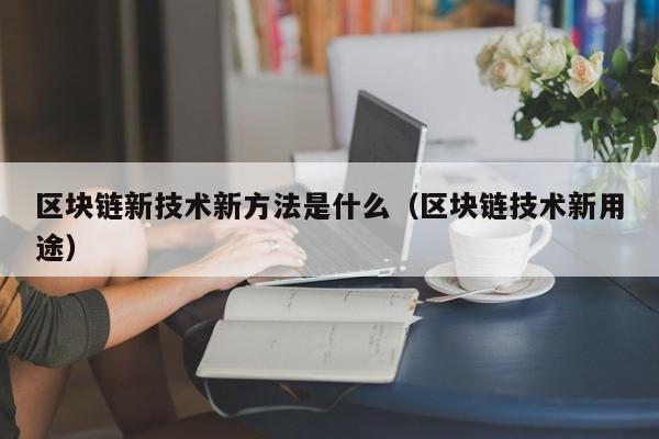 区块链新技术新方法是什么（区块链技术新用途）