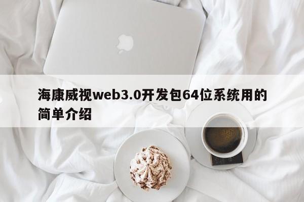 海康威视web3.0开发包64位系统用的简单介绍