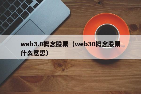 web3.0概念股票（web30概念股票什么意思）