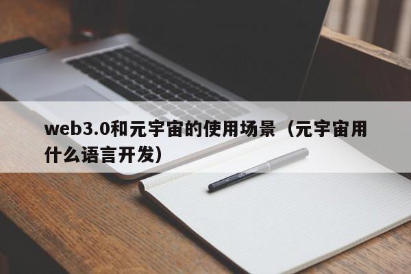 web3.0和元宇宙的使用场景（元宇宙用什么语言开发）