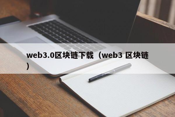 web3.0区块链下载（web3 区块链）