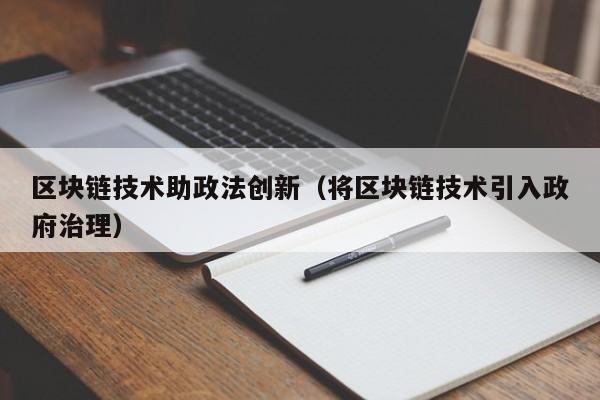 区块链技术助政法创新（将区块链技术引入政府治理）