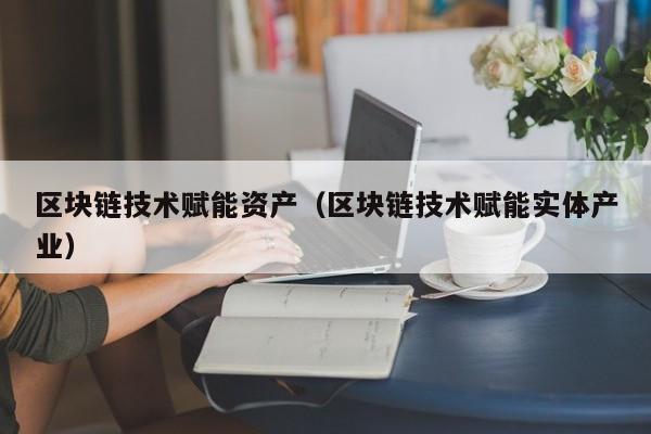 区块链技术赋能资产（区块链技术赋能实体产业）