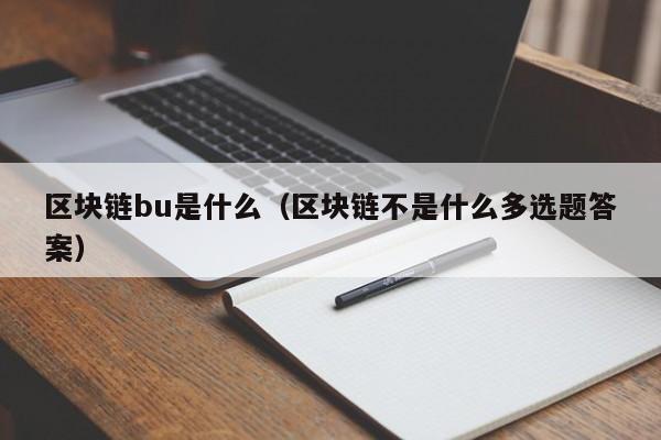 区块链bu是什么（区块链不是什么多选题答案）