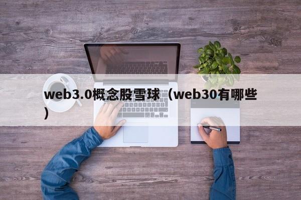 web3.0概念股雪球（web30有哪些）