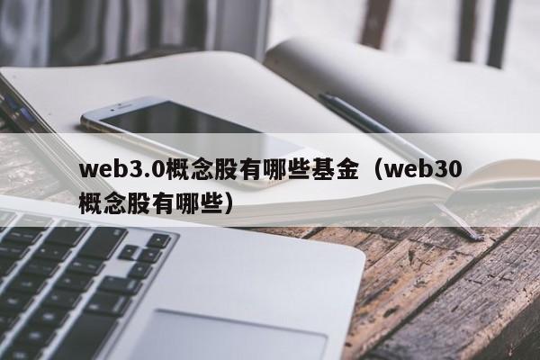 web3.0概念股有哪些基金（web30概念股有哪些）