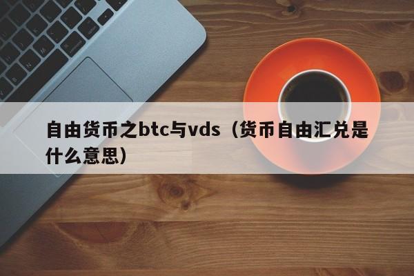 自由货币之btc与vds（货币自由汇兑是什么意思）