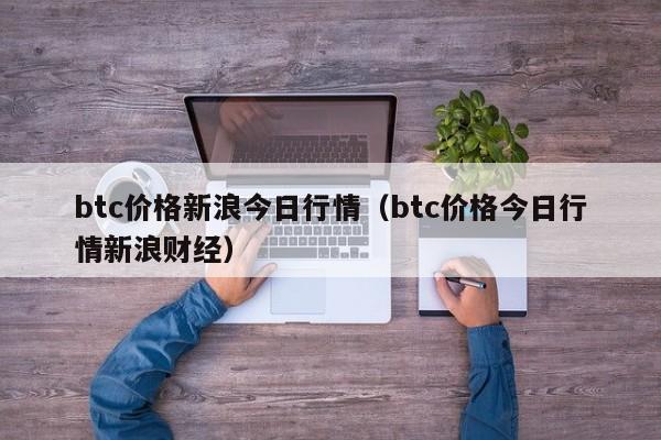 btc价格新浪今日行情（btc价格今日行情新浪财经）