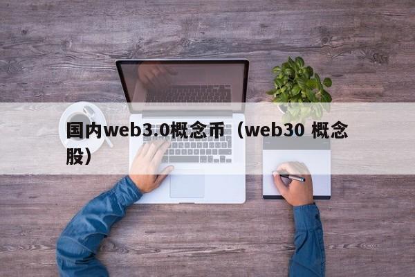 国内web3.0概念币（web30 概念股）