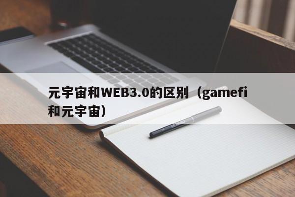 元宇宙和WEB3.0的区别（gamefi和元宇宙）