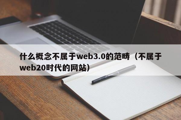 什么概念不属于web3.0的范畴（不属于web20时代的网站）