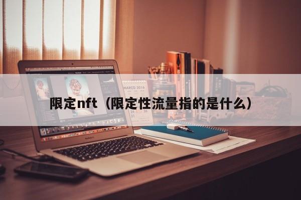 限定nft（限定性流量指的是什么）