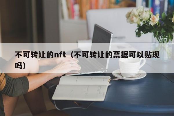 不可转让的nft（不可转让的票据可以贴现吗）