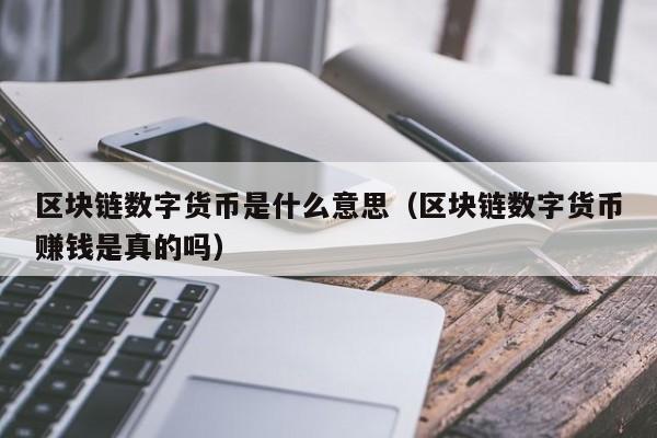 区块链数字货币是什么意思（区块链数字货币赚钱是真的吗）