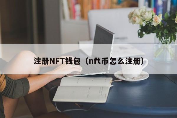 注册NFT钱包（nft币怎么注册）