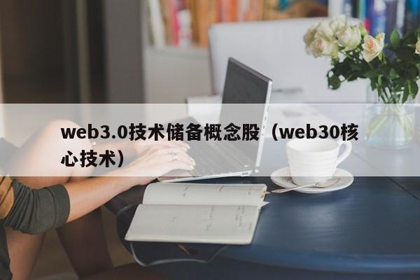 web3.0技术储备概念股（web30核心技术）