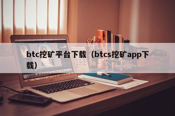 btc挖矿平台下载（btcs挖矿app下载）