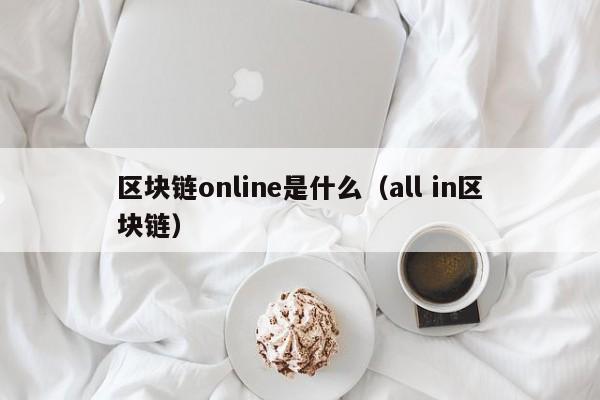 区块链online是什么（all in区块链）