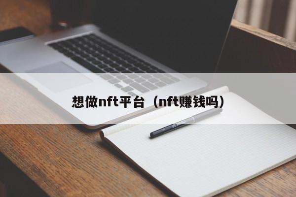 想做nft平台（nft赚钱吗）