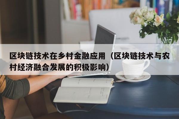 区块链技术在乡村金融应用（区块链技术与农村经济融合发展的积极影响）