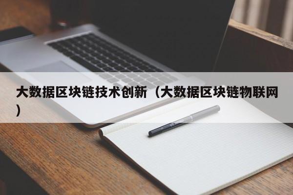 大数据区块链技术创新（大数据区块链物联网）