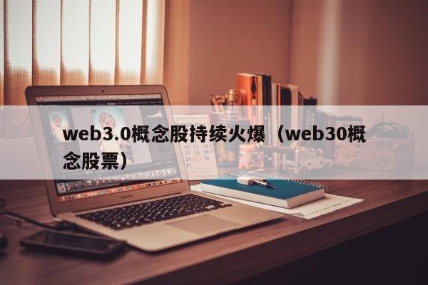 web3.0概念股持续火爆（web30概念股票）