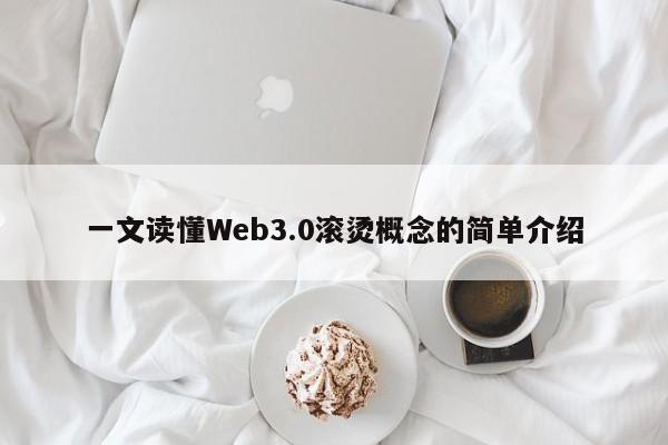 一文读懂Web3.0滚烫概念的简单介绍